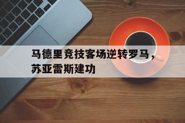 厉害!苏亚雷斯在马竞联赛场均088球 队史第三 厉害!苏亚雷斯在马竞联赛场均088球 队史第三